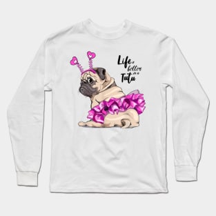 Funny Pug Dog Life Is Better In A Tutu Ballet Lover Gift Long Sleeve T-Shirt